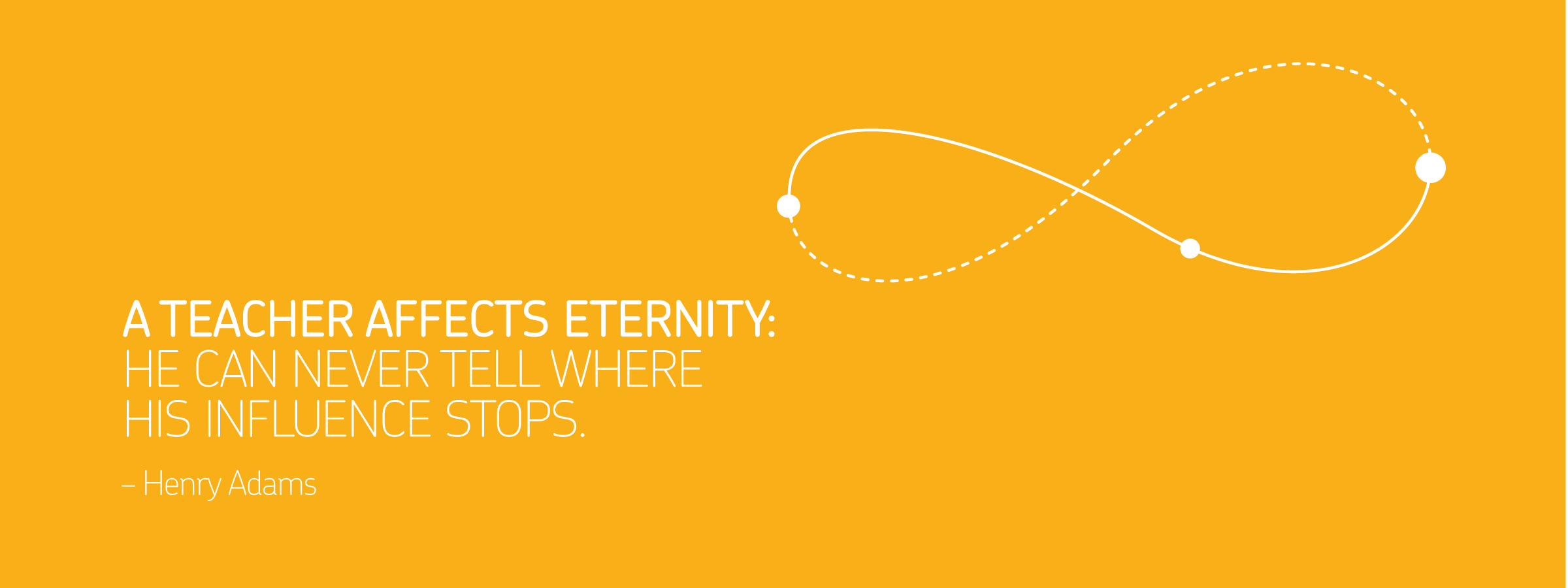 A yellow background displays a white infinity symbol with two small dots on the curves. Below the symbol is a quote by Henry Adams in white text: "A teacher affects eternity: He can never tell where his influence stops.