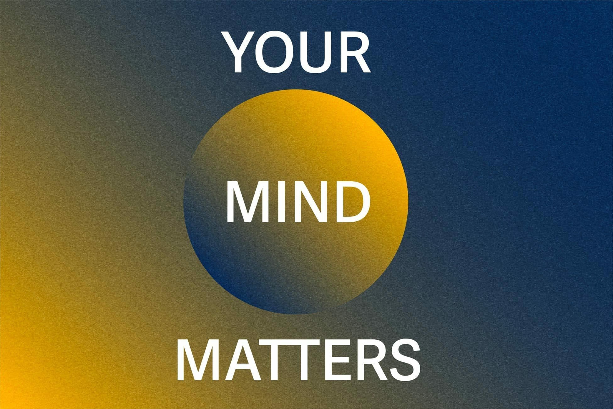 An image with a dark blue-to-yellow gradient background. At the center is a circular shape with a similar gradient effect, containing the word "MIND" in white. The words "YOUR" and "MATTERS" are positioned above and below the circle, respectively, also in white.