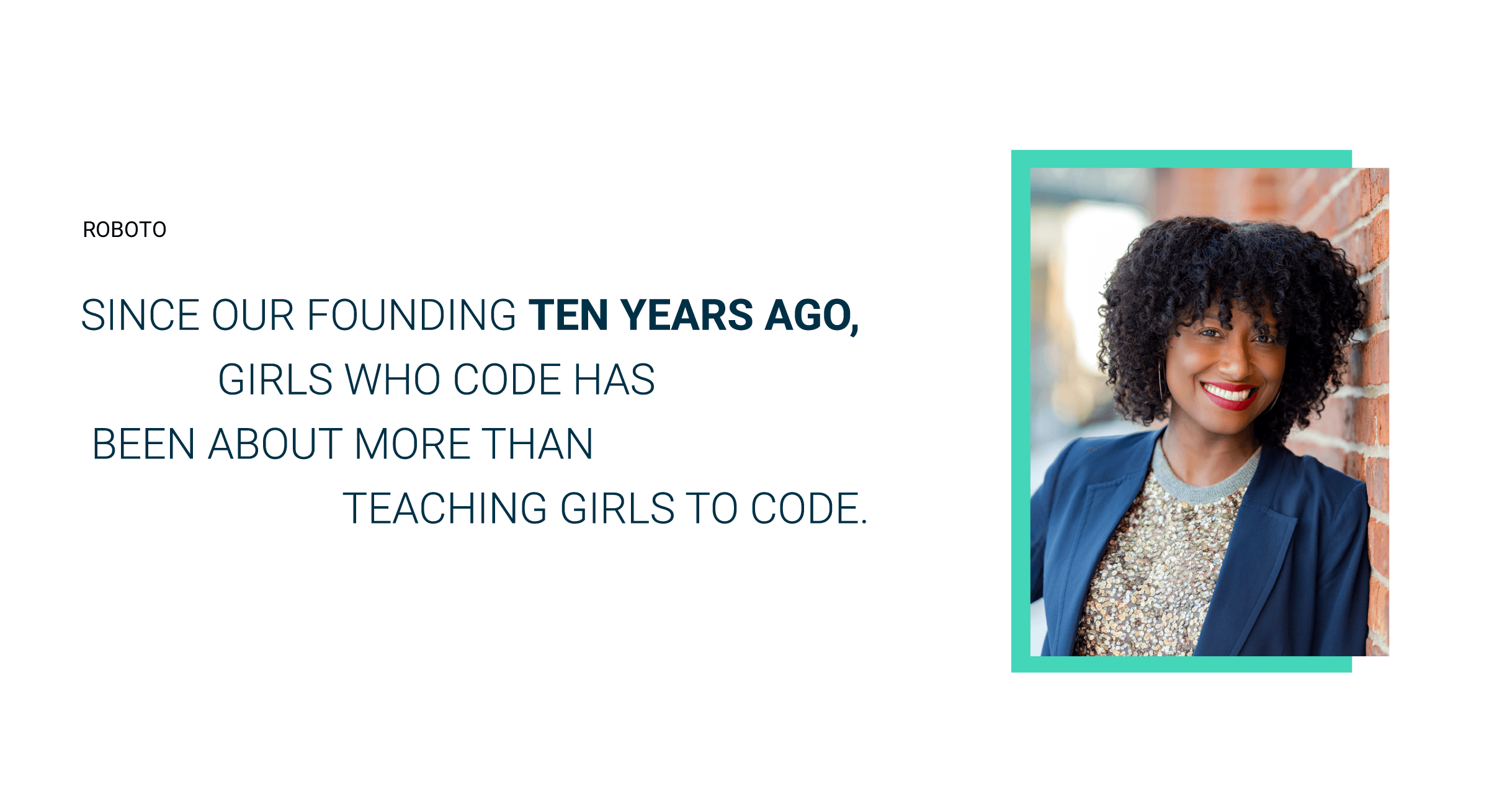 Text on the left reads, "Since our founding ten years ago, Girls Who Code has been about more than teaching girls to code." To the right is a photograph of a smiling woman with curly hair leaning against a brick wall, framed with a teal border.