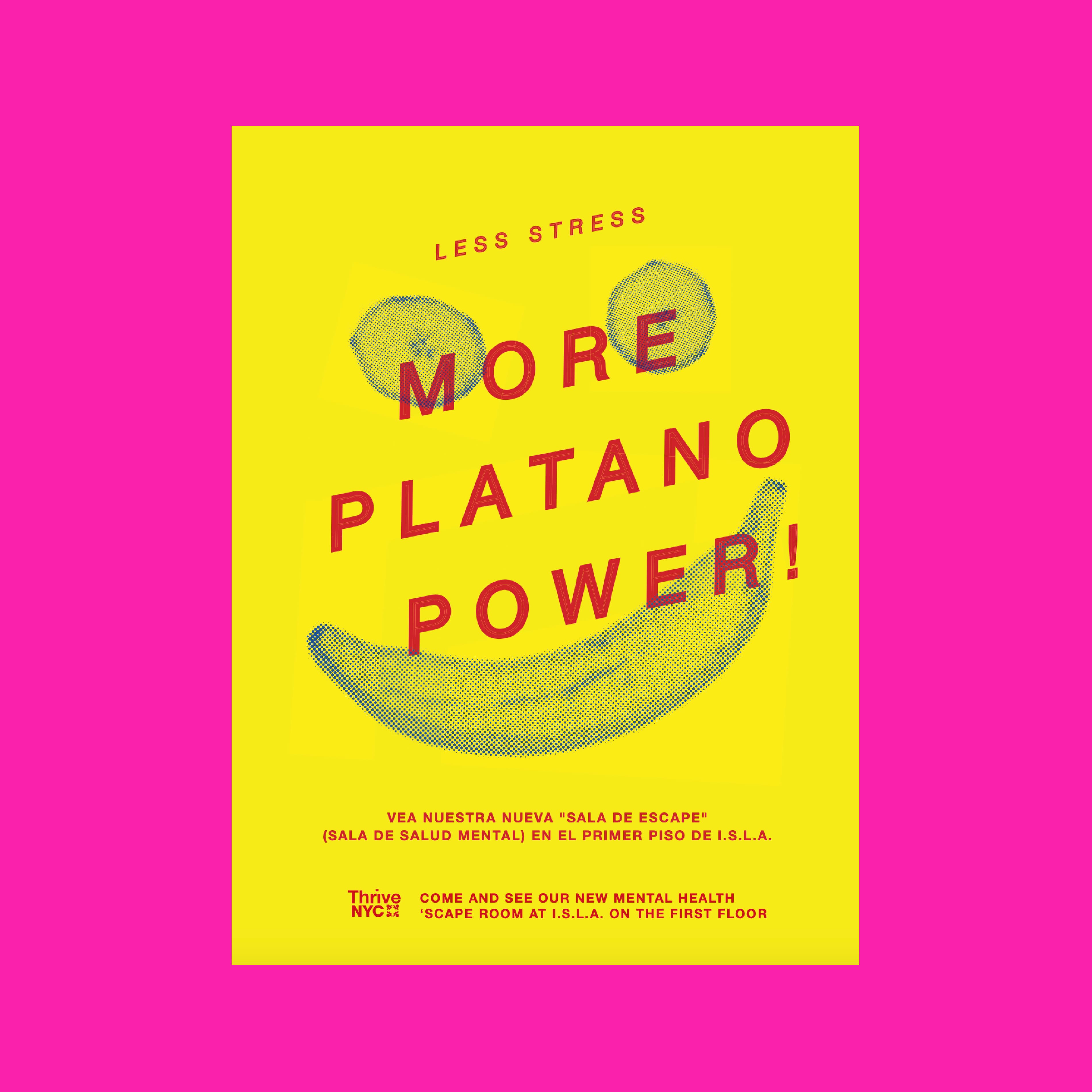 A bright yellow poster with red text and pop art-style images of bananas and plantains. The poster reads: "LESS STRESS. MORE PLATANO POWER! Vea nuestra nueva 'sala de escape' (sala de salud mental) en el primer piso de I.S.A. ThriveNYC. Come and see our new mental health 'scape room' at I.S.A. on the first floor." The background is a vibrant pink.