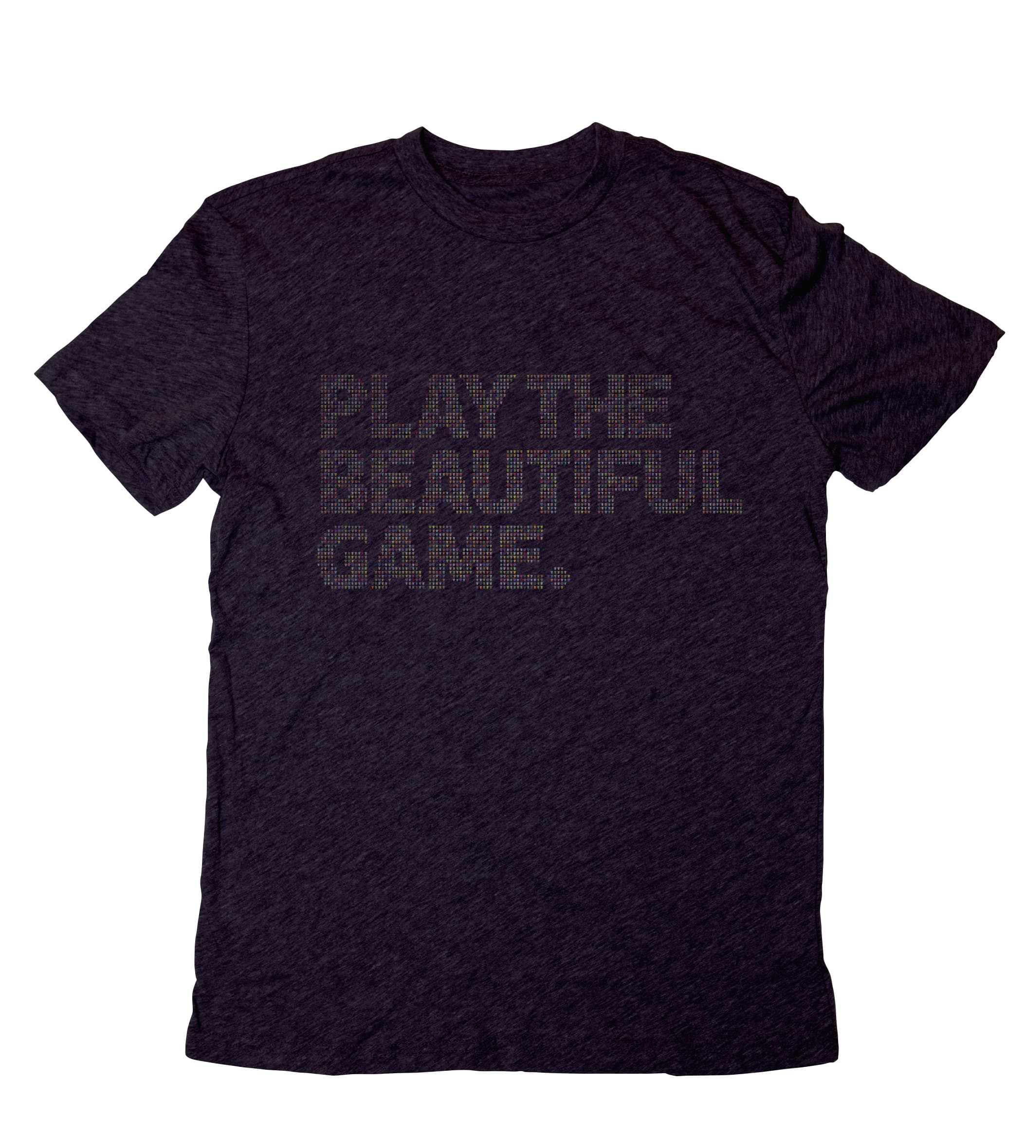A dark gray T-shirt with the text "PLAY THE BEAUTIFUL GAME." written in capital letters across the chest. The text is formed by small, colorful dots creating a pixelated effect. The T-shirt has short sleeves and a crew neck.